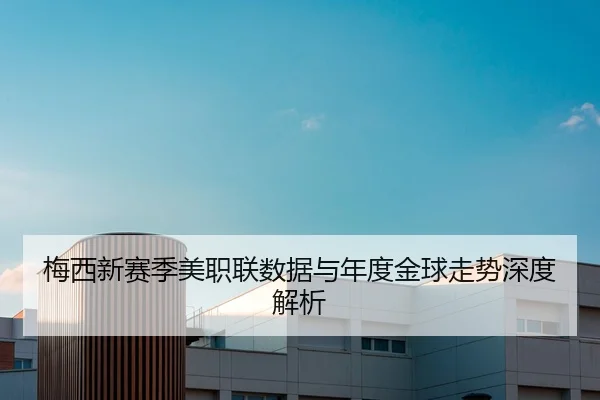 梅西新赛季美职联数据与年度金球走势深度解析